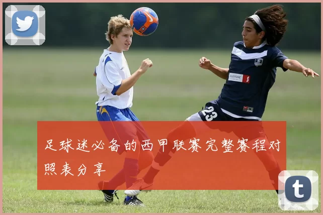足球迷必备的西甲联赛完整赛程对照表分享