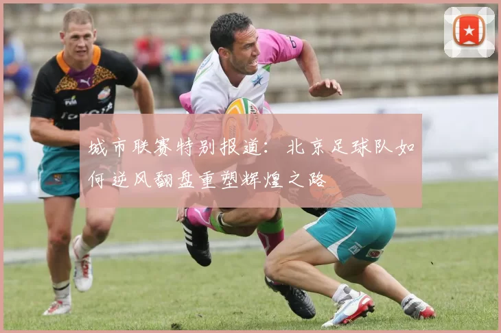 城市联赛特别报道：北京足球队如何逆风翻盘重塑辉煌之路