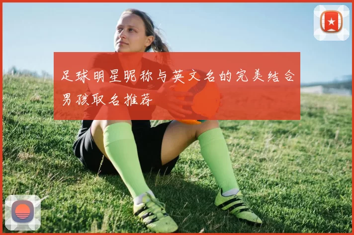足球明星昵称与英文名的完美结合男孩取名推荐