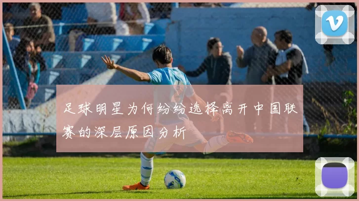足球明星为何纷纷选择离开中国联赛的深层原因分析