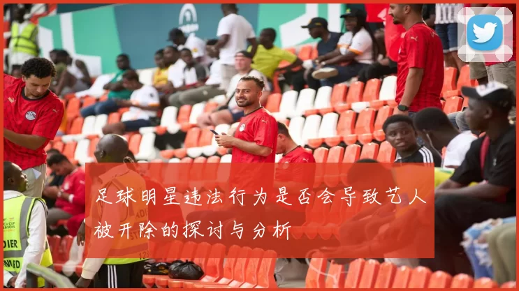 足球明星违法行为是否会导致艺人被开除的探讨与分析