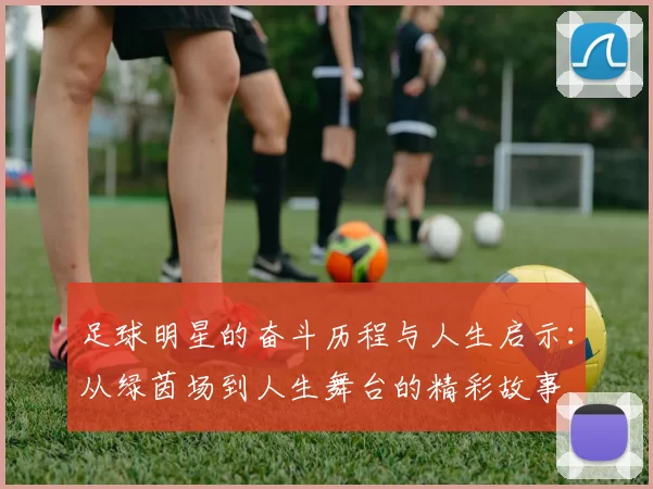 足球明星的奋斗历程与人生启示：从绿茵场到人生舞台的精彩故事
