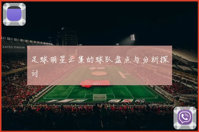 足球明星云集的球队盘点与分析探讨