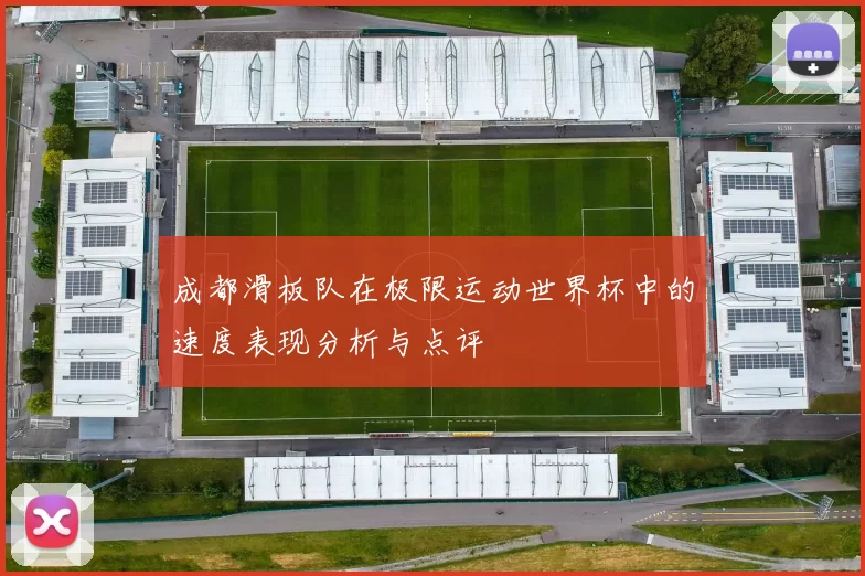 成都滑板队在极限运动世界杯中的速度表现分析与点评