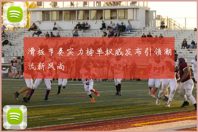 滑板节奏实力榜单权威发布引领潮流新风尚