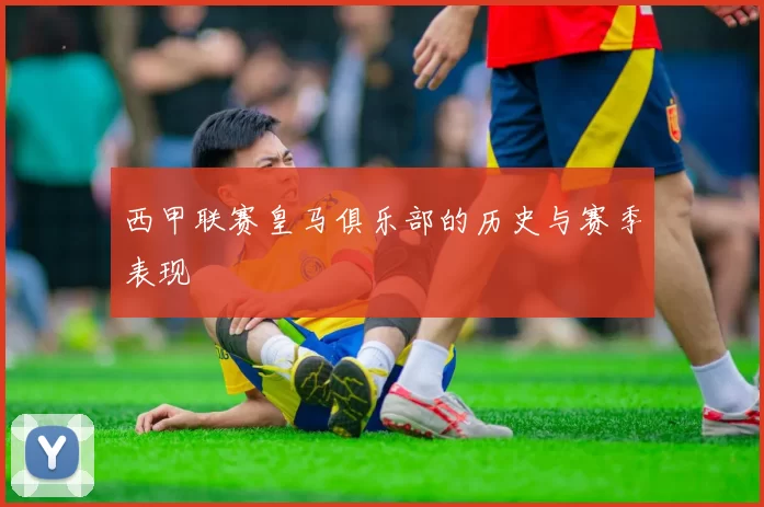 西甲联赛皇马俱乐部的历史与赛季表现