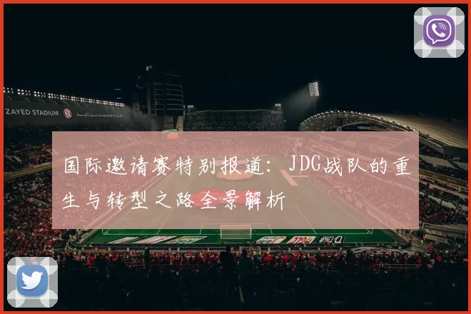 国际邀请赛特别报道：JDG战队的重生与转型之路全景解析
